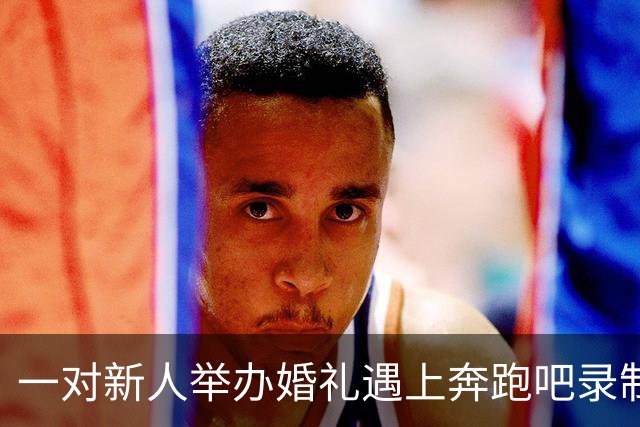一对新人举办婚礼遇上奔跑吧录制，新娘回应：“非常激动，粉丝好热情啊，沿路他们也会打招呼送上祝福”