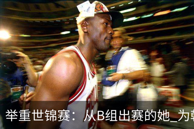 举重世锦赛：从B组出赛的她 为朝鲜摘得金牌