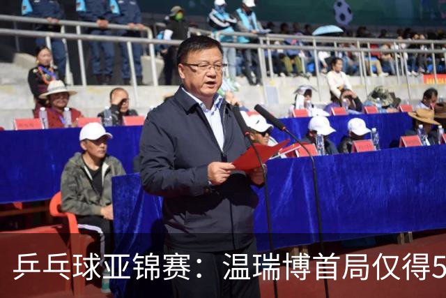 乒乓球亚锦赛：温瑞博首局仅得5分！张本智和大获全胜，1-0领先！