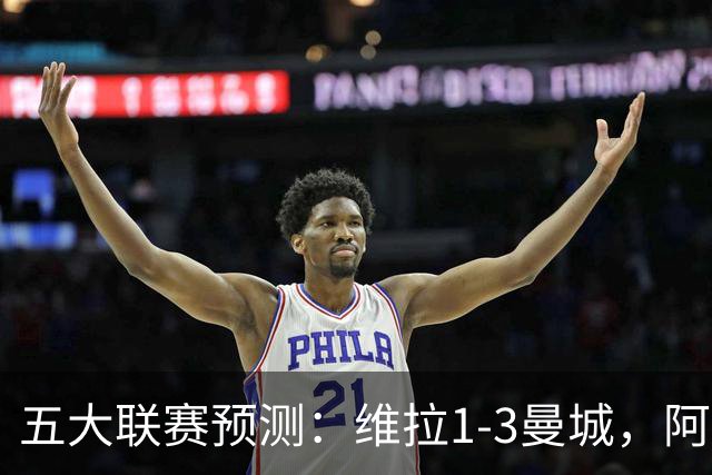 五大联赛预测：维拉1-3曼城，阿森纳2-0埃弗顿，那不勒斯2-2罗马