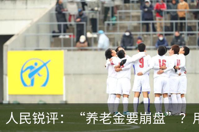 人民锐评：“养老金要崩盘”？用“三本账”穿越认知迷雾