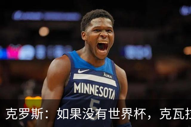 克罗斯：如果没有世界杯，克瓦拉茨赫利亚很大机会拿金球