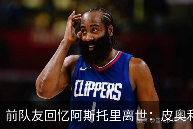 前队友回忆阿斯托里离世：皮奥利满脸泪水，得知死讯所有人崩溃了