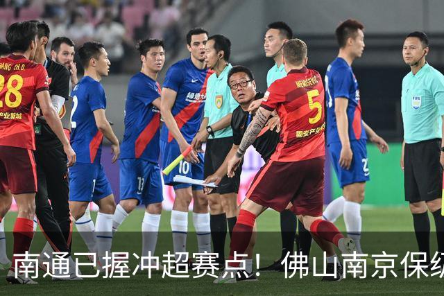 南通已握冲超赛点！佛山南京保级生死战，中甲升降级球队或全部产生