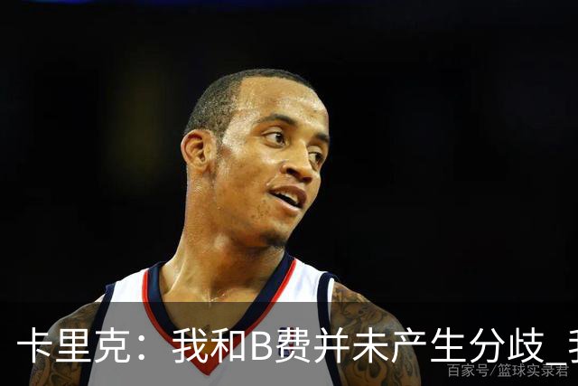 卡里克：我和B费并未产生分歧 我百分之百有信心扭转局面