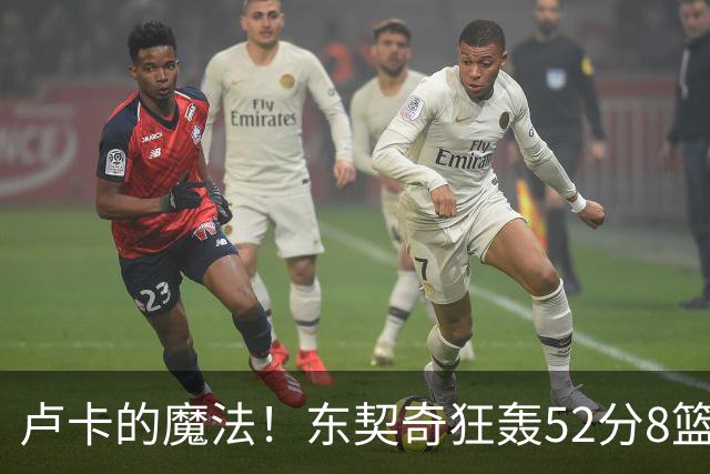 卢卡的魔法！东契奇狂轰52分8篮板10助攻8三分创造多项纪录