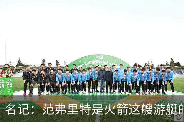 名记：范弗里特是火箭这艘游艇的船长，保持健康就能争冠