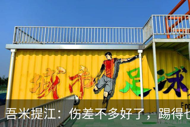 吾米提江：伤差不多好了，踢得也越来越好，大家一起防守完成零封