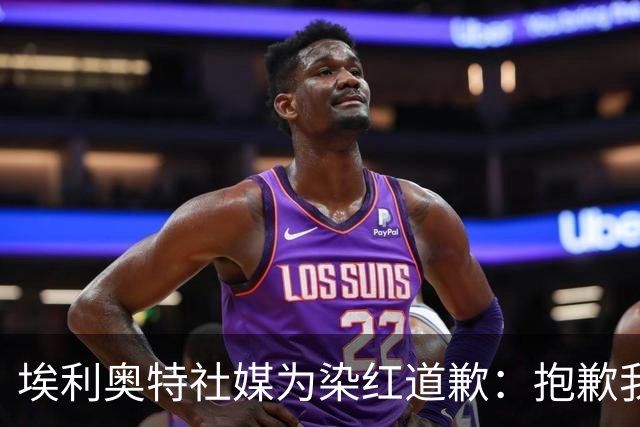 埃利奥特社媒为染红道歉：抱歉我犯了错，这种事不会再发生