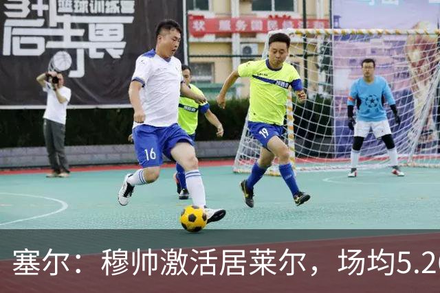 塞尔：穆帅激活居莱尔，场均5.26次关键传球冠绝五大联赛