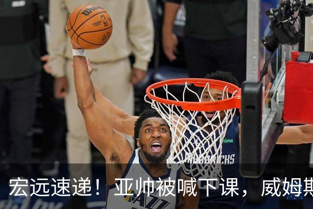 宏远速递！亚帅被喊下课，威姆斯在线投简历，杜锋真被冤枉了