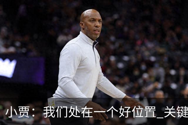 小贾：我们处在一个好位置 关键在于每个人都做出正确的团队配合