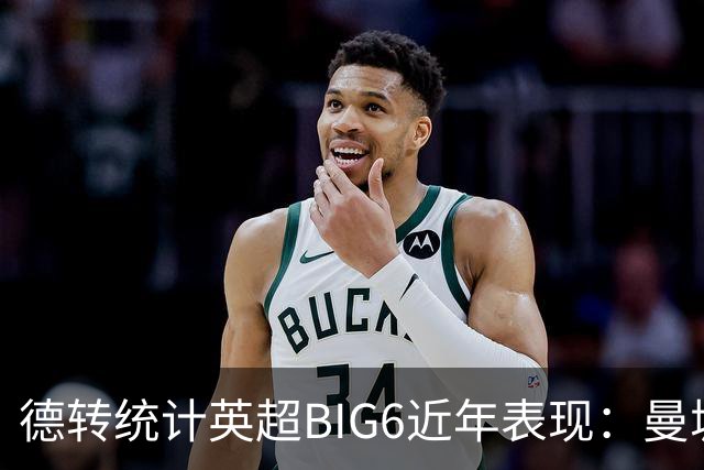 德转统计英超BIG6近年表现：曼城居首，切尔西、热刺倒数