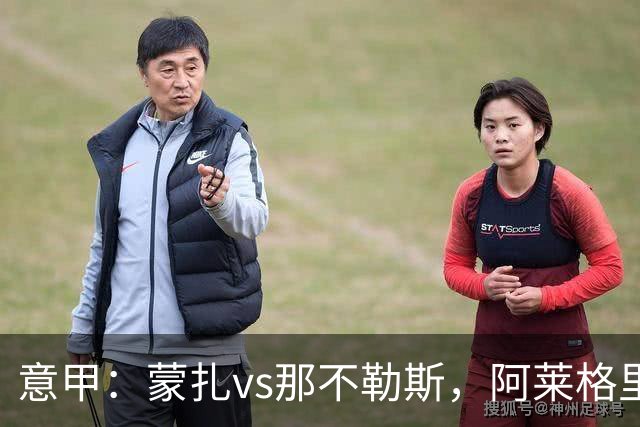 意甲：蒙扎vs那不勒斯，阿莱格里表示“我不能坐教练席有些遗憾”