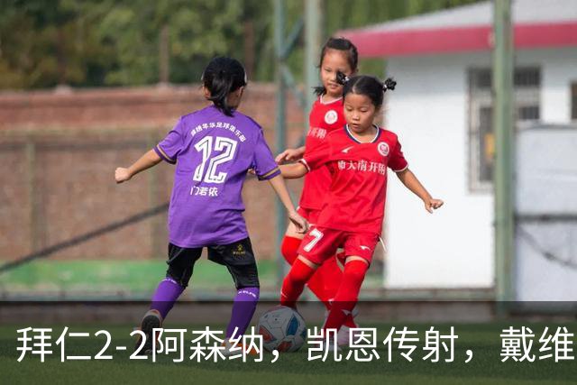 拜仁2-2阿森纳，凯恩传射，戴维斯建功，埃泽、赖斯破门