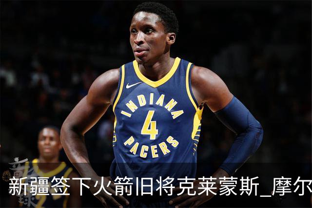 新疆签下火箭旧将克莱蒙斯 摩尔特里也将归队