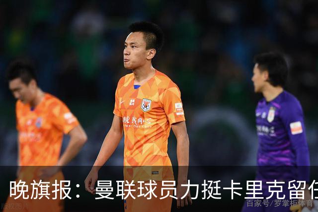 晚旗报：曼联球员力挺卡里克留任，并希望改变困境