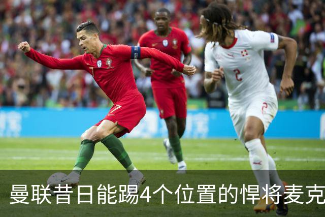 曼联昔日能踢4个位置的悍将麦克托米奈未来存疑，加盟皇马与穆帅重聚是潜在选项