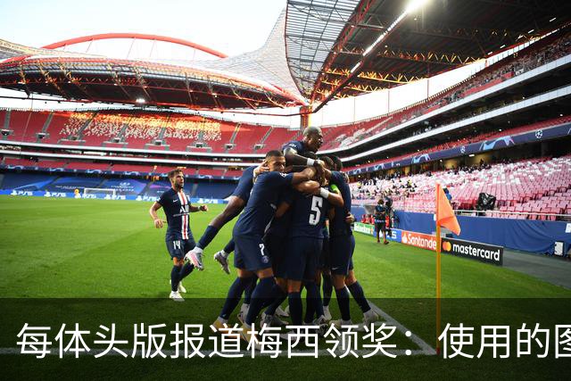 每体头版报道梅西领奖：使用的图中梅西头上仿佛戴着王冠