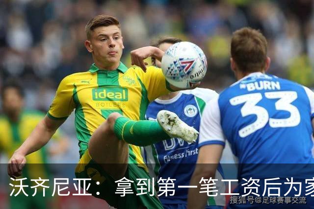 沃齐尼亚：拿到第一笔工资后为家里付了水电费；足球对我不只是娱乐