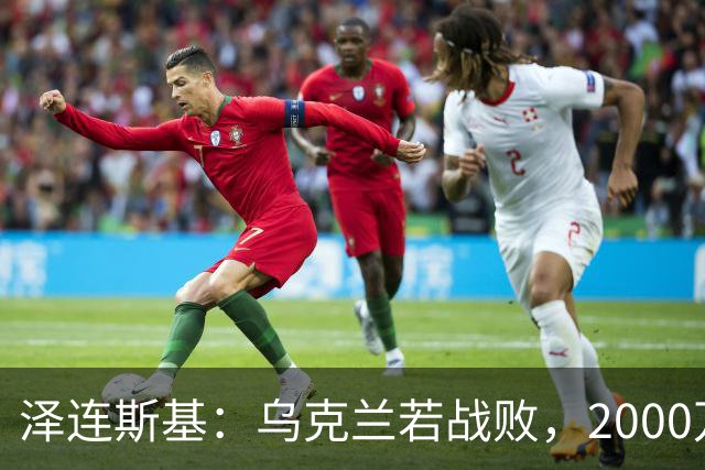 泽连斯基：乌克兰若战败，2000万难民将涌入欧洲，正因如此，基辅才请求欧洲各国加大支持力度