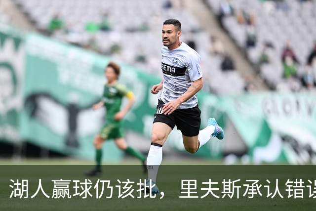 湖人赢球仍该批，里夫斯承认错误！东契奇要改两错，凯斯勒有隐患