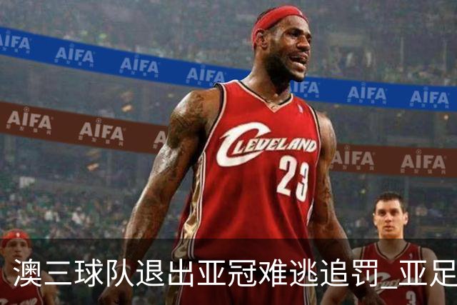 澳三球队退出亚冠难逃追罚 亚足联铁腕将适时展现