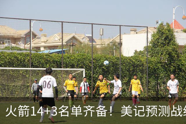 火箭14+3名单齐备！美记预测战绩西部前三 范乔丹海王无登场时间限制