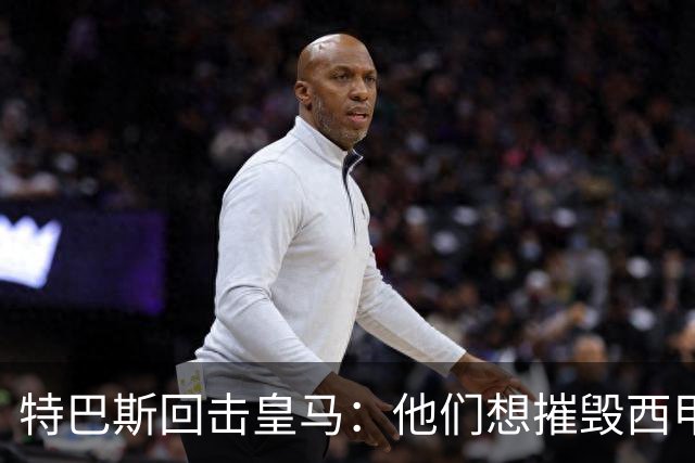 特巴斯回击皇马：他们想摧毁西甲，13年逼宫没停过
