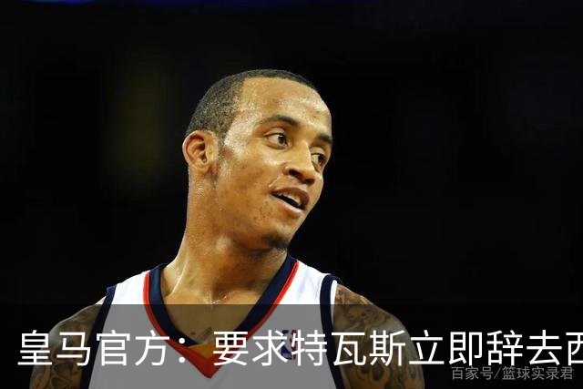 皇马官方：要求特瓦斯立即辞去西甲主席和西足协副主席职务