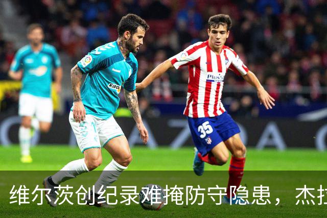 维尔茨创纪录难掩防守隐患，杰拉德建议利物浦弃用他