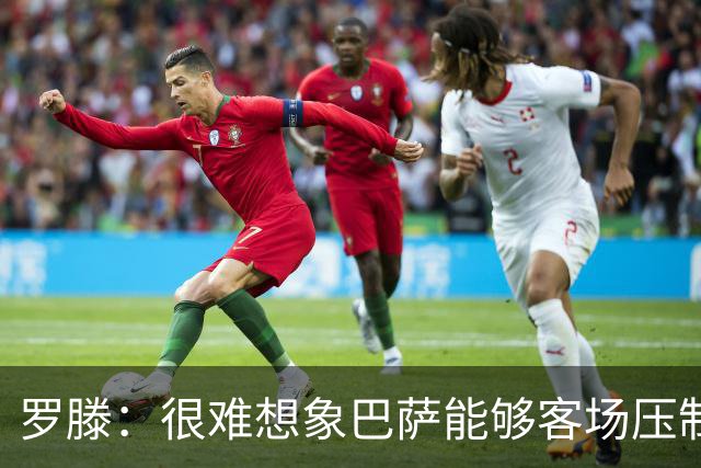 罗滕：很难想象巴萨能够客场压制大巴黎；亚马尔会起决定作用
