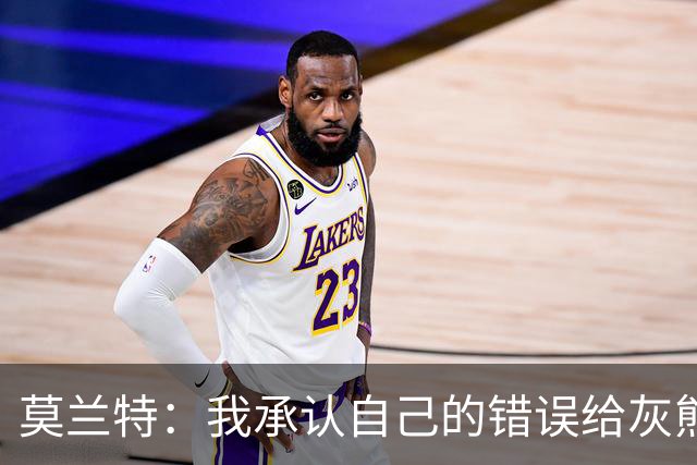 莫兰特：我承认自己的错误给灰熊带来了负面影响 但问题不全在我