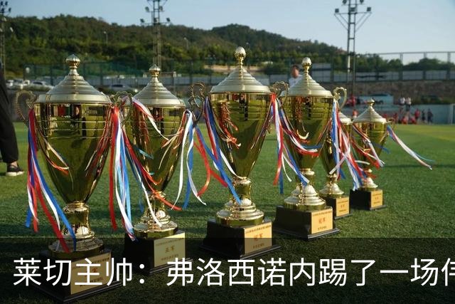莱切主帅：弗洛西诺内踢了一场伟大比赛，点球不该判但这不是借口