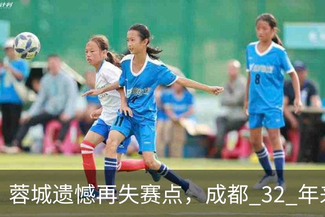 蓉城遗憾再失赛点，成都 32 年来首个足球重磅冠军，还有多遥远？