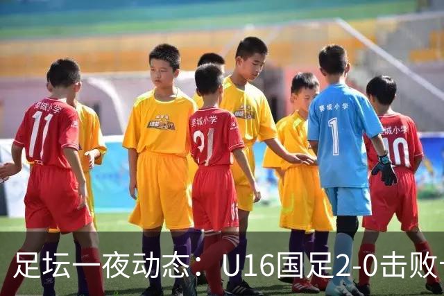 足坛一夜动态：U16国足2-0击败卡塔尔开门红！温格或参选FIFA主席