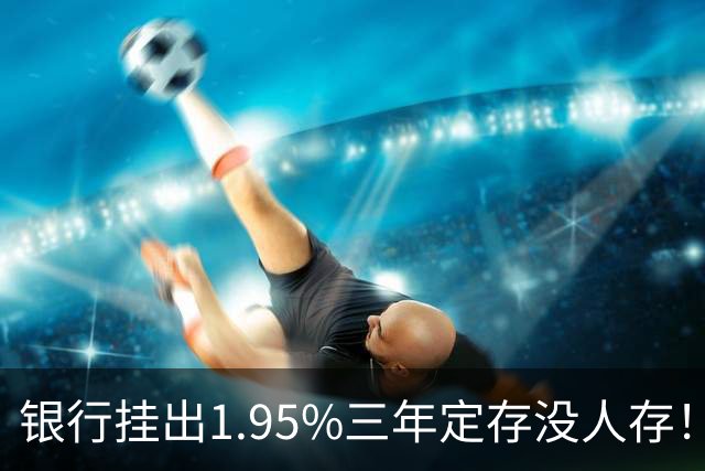 银行挂出1.95%三年定存没人存！储户不是不会算账，是把账算透了