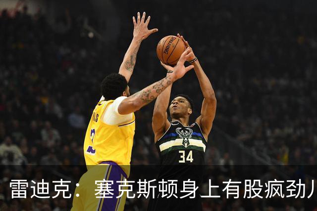 雷迪克：塞克斯顿身上有股疯劲儿 整支球队都会被这种疯劲儿带动