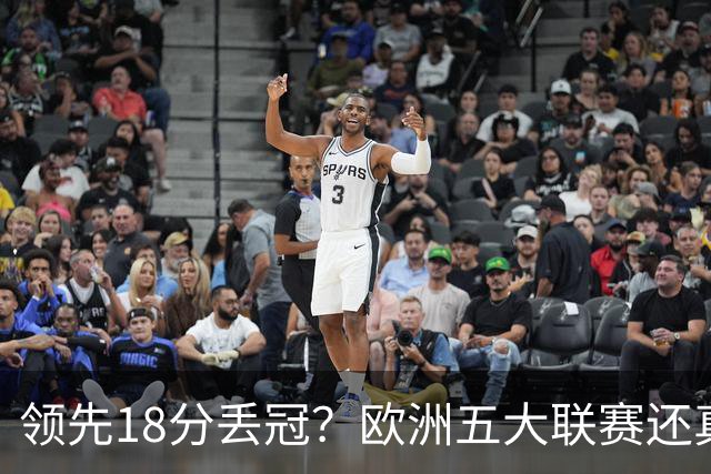 领先18分丢冠？欧洲五大联赛还真没有过！中国球迷或将见证历史了