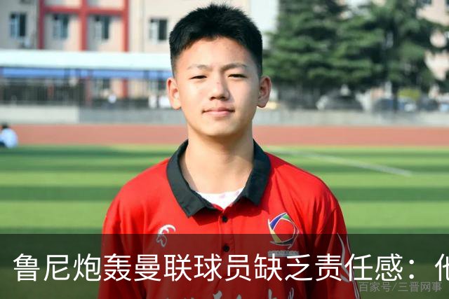 鲁尼炮轰曼联球员缺乏责任感：他们“自私”“像孩子一样”