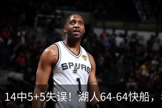 14中5+5失误！湖人64-64快船，看数据：你就是头号罪人！