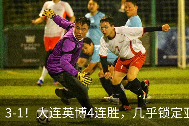 3-1！大连英博4连胜，几乎锁定亚冠资格，成都再失冠军点