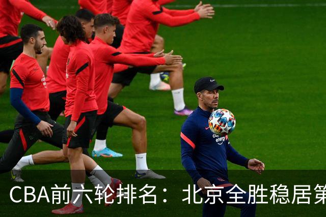 CBA前六轮排名：北京全胜稳居第1 上海辽宁紧随 宁波6连败倒数