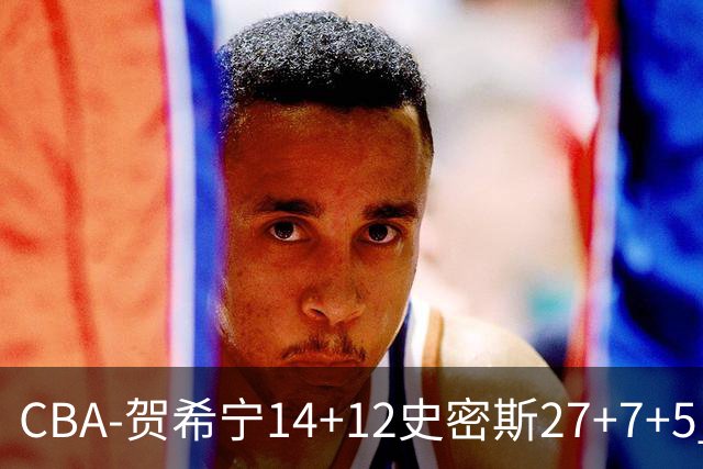 CBA-贺希宁14+12史密斯27+7+5 深圳主场战胜山西
