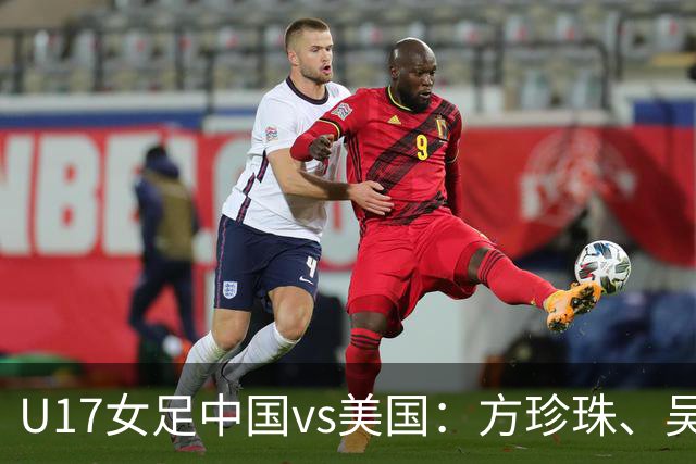 U17女足中国vs美国：方珍珠、吴逸晨出战，刘雨希、徐晓棠首发